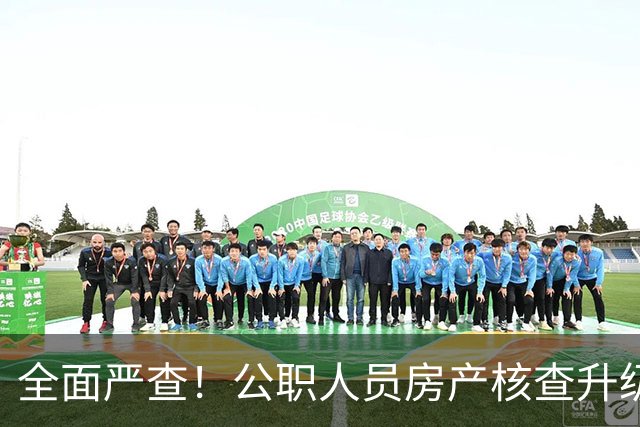 全面严查！公职人员房产核查升级，大数据溯源没有侥幸空间