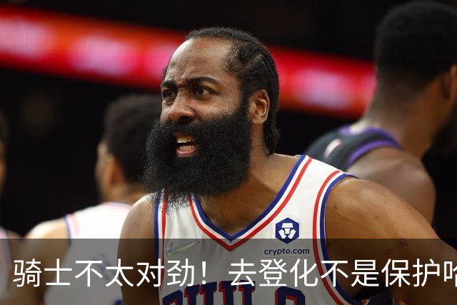 骑士不太对劲！去登化不是保护哈登，三座大山证明阿特金森在玩火